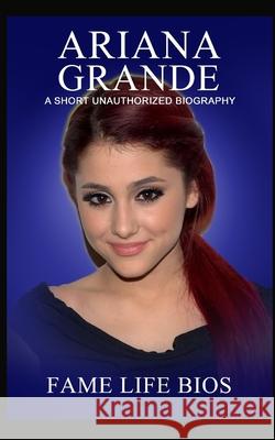 Ariana Grande: A Short Unauthorized Biography Fame Life Bios 9781634976633 Fame Life BIOS