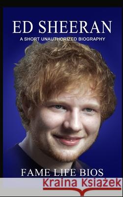 Ed Sheeran: A Short Unauthorized Biography Fame Life Bios 9781634976961 Fame Life BIOS