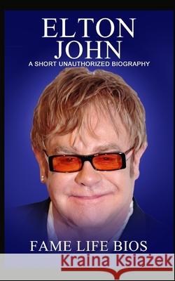 Elton John: A Short Unauthorized Biography Fame Life Bios 9781634976992 Fame Life BIOS