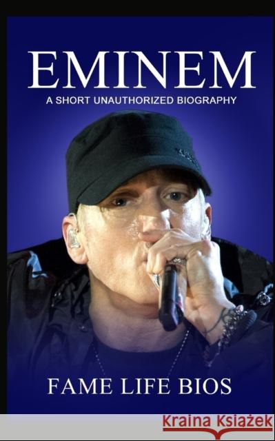 Eminem: A Short Unauthorized Biography Fame Life Bios 9781634977012 Fame Life BIOS