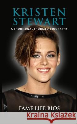 Kristen Stewart: A Short Unauthorized Biography Fame Life Bios 9781634977418 Fame Life BIOS