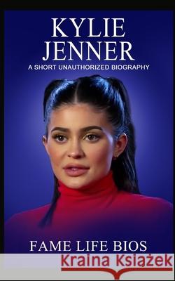 Kylie Jenner: A Short Unauthorized Biography Fame Life Bios 9781634977425 Fame Life BIOS