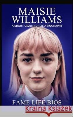 Maisie Williams: A Short Unauthorized Biography Fame Life Bios 9781634977487 Fame Life BIOS