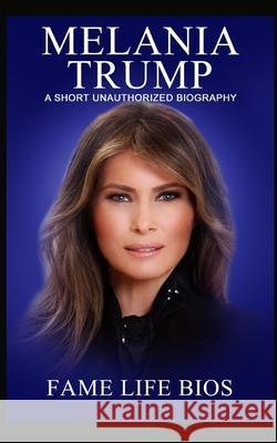 Melania Trump: A Short Unauthorized Biography Fame Life Bios 9781634977531 Fame Life BIOS