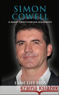 Simon Cowell: A Short Unauthorized Biography Fame Life Bios 9781634977906