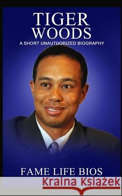 Tiger Woods: A Short Unauthorized Biography Fame Life Bios 9781634978019