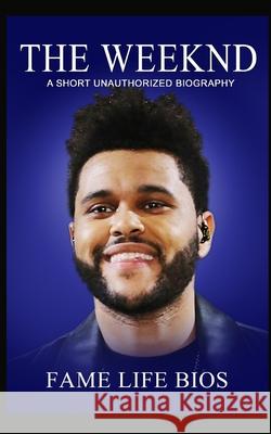 The Weeknd: A Short Unauthorized Biography Fame Life Bios 9781634979535