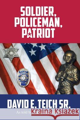 Soldier, Policeman, Patriot Sr. David E. Teich Cindy Sloan Butts 9781634980586 Bookstand Publishing