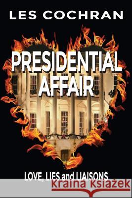 Presidential Affair: Love, Lies and Liaisons Les Cochran 9781634980777 Bookstand Publishing