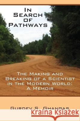 In Search of Pathways - The Making and Breaking of a Scientist in the Modern World: A Memoir Gurdev S. Ghangas 9781634980944 Bookstand Publishing