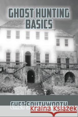 Ghost Hunting Basics Chet Southworth 9781634981293 Bookstand Publishing