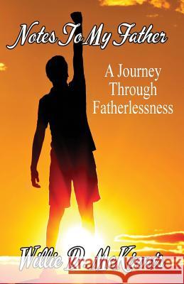 Notes to My Father: A Journey Through Fatherlessness Willie D. McKinnis 9781634981859