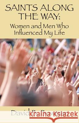 Saints Along the Way: Women and Men Who Influenced My Life David B. Bowman 9781634982047 Bookstand Publishing