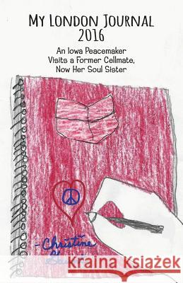 My London Journal 2016: An Iowa Peacemaker Visits a Former Cellmate, Now Her Soul Sister Christine Gaunt 9781634983730