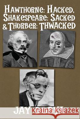 Hawthorne: Hacked, Shakespeare: Sacked & Thurber: Thwacked Jay Dubya 9781634984669 Bookstand Publishing