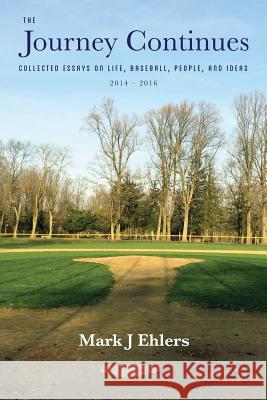 The Journey Continues: Collected Essays on Life, Baseball, People, and Ideas 2014-2016 Mark J. Ehlers 9781634985307 Bookstand Publishing