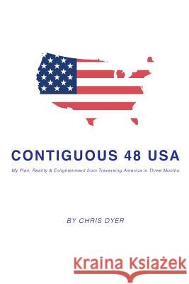 Contiguous 48 USA: My Plan, Reality & Enlightenment from Traversing America in Three Months Chris Dyer 9781634985925 Bookstand Publishing