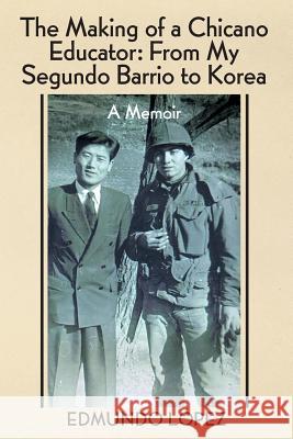 The Making of a Chicano Educator: From My Segundo Barrio to Korea - A Memoir Edmundo Lopez 9781634986182 Bookstand Publishing