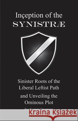 Inception of the Synistrae: Sinister Roots of the Liberal Leftist Path and Unveiling the Ominous Plot Eva Eostarra Ostermann 9781634986519 Bookstand Publishing
