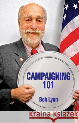 Campaigning 101 Bob Lynn 9781634986854 Bookstand Publishing
