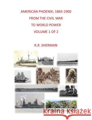American Phoenix: 1865-1900: From the Civil War to World Power, Volume 1 of 2 R. R. Sherman 9781634987349 Bookstand Publishing