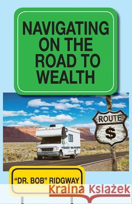 Navigating on the Road to Wealth Dr Bob Ridgway 9781634988032 Bookstand Publishing