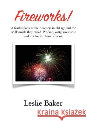 Fireworks!: A fearless look at the Baby Boomers in old age and the Millennials they raised. Profane, witty, irreverent and not for Leslie Baker 9781634988292 Bookstand Publishing