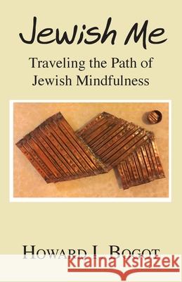 Jewish Me: Traveling the Path of Jewish Mindfulness Howard I. Bogot 9781634988537 Bookstand Publishing