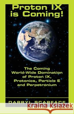 Proton IX is Coming!: The Coming World-Wide Domination of Proton IX, Protonics, Particle E and Perpetronium Darryl Scarface 9781634989008 Bookstand Publishing