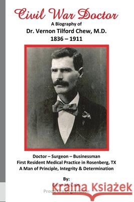 Civil War Doctor: A Biography of Dr. Vernon Tilford Chew, M.D. 1836-1911 Gene McCain 9781634989626 Bookstand Publishing