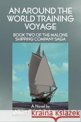 An Around the World Training Voyage: Book Two of the Malone Shipping Company Saga - A Novel Albert F. (Al) Roberts 9781634989923