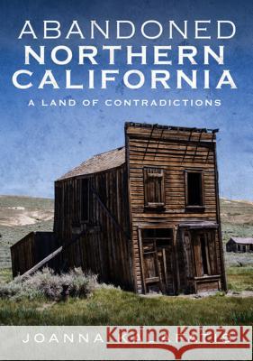 Abandoned Northern California: A Land of Contradictions Joanna Kalafatis 9781634990912 America Through Time