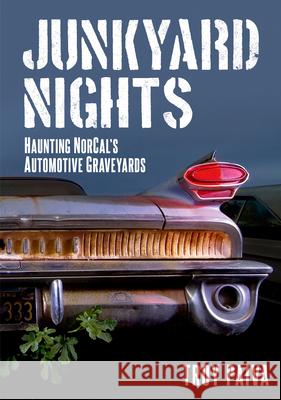 Junkyard Nights: Haunting Norcal's Automotive Graveyards Troy Paiva 9781634992862 America Through Time