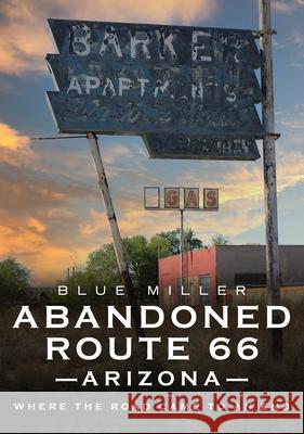 Abandoned Route 66 Arizona: Where the Road Came to an End Blue Miller 9781634993043 America Through Time