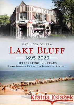 Lake Bluff 1895-2020: Celebrating 125 Years from Summer Resort to Suburban Revival Kathleen O'Hara 9781634993197 America Through Time