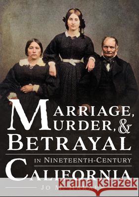 Marriage, Murder, and Betrayal in Nineteenth-Century California Jo M. Haraf 9781634993470 America Through Time