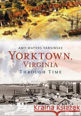 Yorktown Through Time Amy Waters Yarsinske 9781634994385 America Through Time