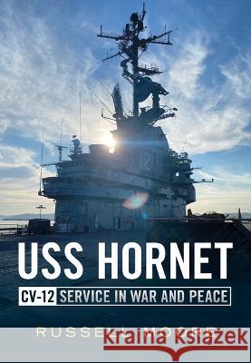 USS Hornet CV-12: Design, Service in War and Peace Russell Moore 9781634994422 America Through Time