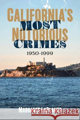 California\'s Most Notorious Crimes: 1950-1999 Margaret Laplante 9781634994491 America Through Time