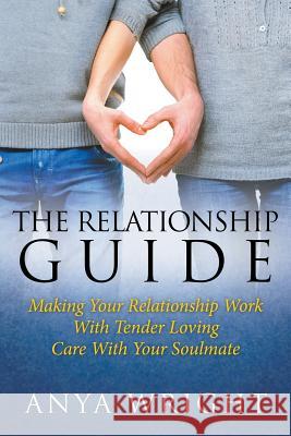 The Relationship Guide: Making Your Relationship Work With Your Soulmate Wright, Anya 9781635010022