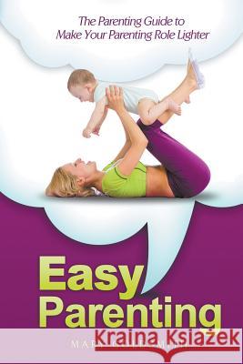 Easy Parenting: The Parenting Guide to Make Your Parenting Role Lighter Mary Goldsmith   9781635010428 Speedy Publishing LLC