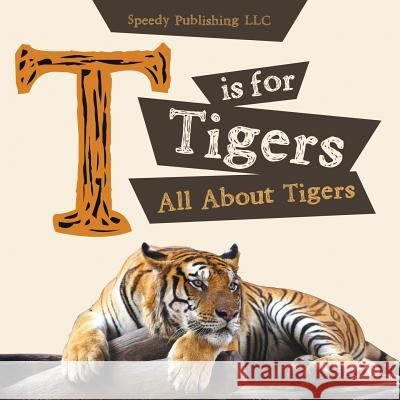 T is For Tigers (All About Tigers) Speedy Publishing LLC 9781635011241 Speedy Publishing LLC