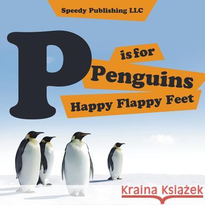 P is For Penguins Happy Flappy Feet Speedy Publishing LLC 9781635011258 Speedy Publishing LLC