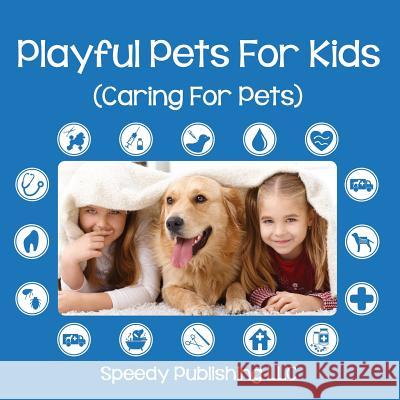 Playful Pets For Kids (Caring For Pets) Speedy Publishing LLC 9781635011340 Speedy Publishing LLC