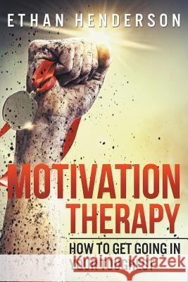 Motivation Therapy: How to Get Going in Your Toughest Ethan Henderson 9781635011470