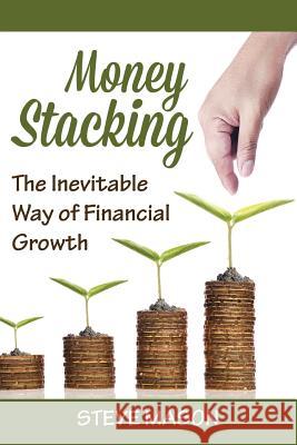 Money Stacking: The Inevitable Way of Financial Growth Mason, Steve 9781635011500