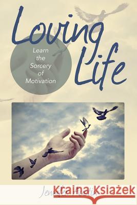 Loving Life: Learn the Sorcery of Motivation Austin, Jennifer 9781635011517