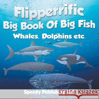 Flipperrific Big Book Of Big Fish (Whales, Dolphins etc) Speedy Publishing LLC 9781635012095 Speedy Publishing LLC