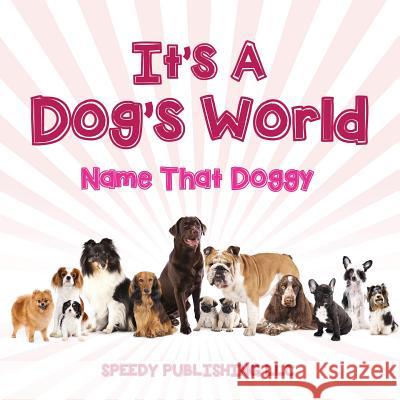 Its A Dogs World (Name That Doggy) Speedy Publishing LLC 9781635012118 Speedy Publishing LLC