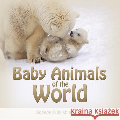 Baby Animals of the World Speedy Publishing LLC   9781635012545 Speedy Publishing LLC